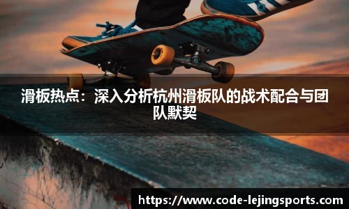 滑板热点：深入分析杭州滑板队的战术配合与团队默契