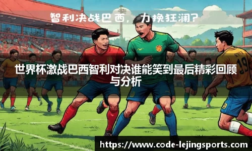 世界杯激战巴西智利对决谁能笑到最后精彩回顾与分析