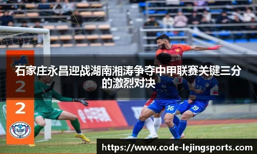 石家庄永昌迎战湖南湘涛争夺中甲联赛关键三分的激烈对决